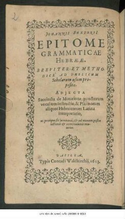 Johannis Buxtorfi[i] Epitome Grammaticae Hebraeae : Breviter Et Methodice ad publicum Scholarum usum proposita ; Adiecta Succincta de Mutatione punctorum vocalium instructio, & Psalmorum aliquot Hebraicorum Latina interpretatio ...