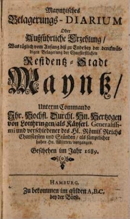 Mayntzisches Belagerungs-Diarium : oder ... Erzehlung was ... bey der Belagerung der Stadt Maynz ... vorgangen im Jahr 1689