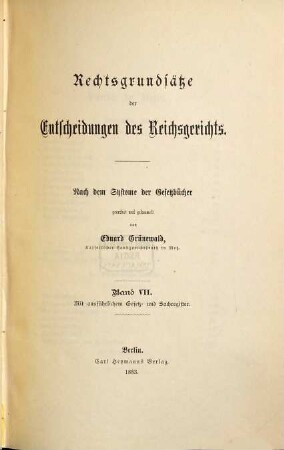 Rechtsgrundsätze der Entscheidungen des Reichsgerichts : nach dem System der Gesetzbücher. 7. 1883