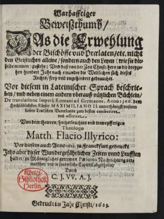 Warhafftiger Beweißthumb/ Das die Erwehlung der Bischöffe und Praelaten/ etc. nicht den Geistlichen alleine/ sondern auch den Leyen (wie sie dieselbe nennen) zustehe: Und daß von der Zeit Christi hero in die dreyzehen hundert Jahr nach einander die Weltlichen sich dieses Rechts/ frey und ungehindert gebrauchet
