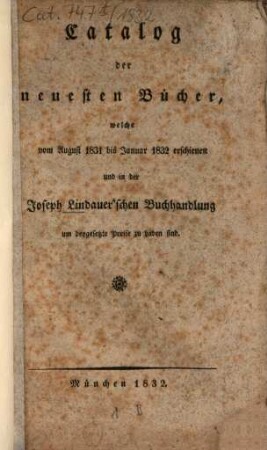 Catalog der neuesten Bücher welche vom ... erschienen und in der Joseph Lindauer'schen Buchhandlung (E.T.Fr. Sauer) ... zu haben sind, 1832 = 1831/32, Aug. - Jan.