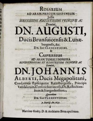 Rosarium Ad Aram Precum Suspensum Iussu Serenissimi Augustissimi Principis Ac Domini, Dn. Augusti, Ducis Brunsuicensis & Lunaeburgensis ... & Cupressus Ad Aram Tumuli Impressa ... Principis Ac Domini, Dn. Johannis Alberti, Ducis Megapolitani ... 9. Martii An. 1637. a Martino Gosky, D. & Archiatro Brunopolitano.