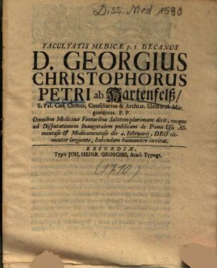 Facultatis Medicae p. t. Decanus D. Georgius Christophorus Petri ab Hartenfelß, ... ad Disputationem Inauguralem publicam de Panis Usu Alimentoso et Medicamentoso ... habendam humaniter invitat