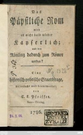 Das Päpstliche Rom wird es nicht bald wieder Kayserlich; und der Römling dadurch zum Römer werden? Eine historisch-politische Staatsfrage, untersucht und beantwortet