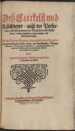 Deß Circkelß vnd Richtscheyts, auch der Perspectiua, vnd Proportion der Menschen vnd Rosse, kurtze, doch gründtliche vnderweisung, deß rechten gebrauchs : Mit viel schönen Figuren, aller anfahenden Jugendt, vnnd andern liebhabern dieser Kunst, als Goldschmiden, Malern, Bildhauwern, Steinmetzen, Schreinern, [et]c. eigentlich fürgebildet, vormals im Truck nie gesehen, sonder jetzunder erstmals von neuwem an tag gegeben