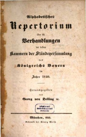 Alphabetisches Repertorium über die Verhandlungen der beiden Kammern der Ständeversammlung und der ständigen Gesetzgebungs-Ausschüsse des Königreichs Bayern : im Jahre .... 1840 (1841)