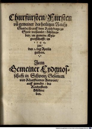 Churfürsten, Fürsten und gemeiner des heiligen Reichs Stende, so auff dem Reichßtage zu Speir versamlet, Zuschreiben, an gemeine Eydgnosschafft, im 1544. jar, den 2. tag Aprilis gethon : Item Gemeiner Eydgnosschafft in Schweitz Gesanten und Rhatßbotten Anwort auffs gemelts, der Reichsstend Zuschreiben
