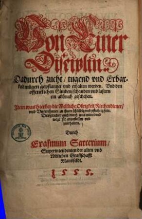 Von Einer disciplin, dadurch zucht, tugend und Erbarkeit mügen gepflantzet und erhalten werden : Und den offentlichen Sünden, schanden und lastern ein abbruch geschehen ; Item was hierbey die Weltliche Obrigkeit Kirchendiener, und Unterthanen zu thun schuldig und pflichtig sein ...