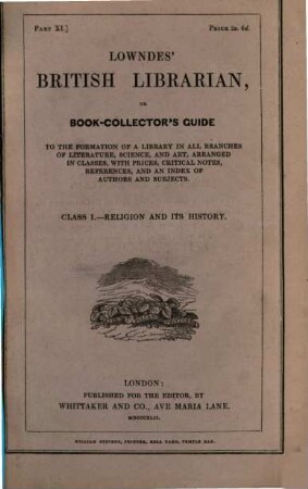 Lowndes' British Librarian or bookcollector's guide : to the formation of a library in all branches of literature, science and art ; arranged in classes, with prices, critical notes, references and an index of authors and subjects. 11