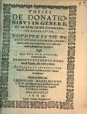 Theses de donationibus in genere, et in specie de donationibus inter vivos : desumptae ex tit. Digest. et Cod. eiusdem argumenti, cum concordantibus text. iuris canonici, feudalis, et Saxonici