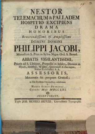 Nestor Telemachum & Palladem Hospitio Excipiens : Drama Honoribus ... Philippi Jacobi, Monasterii S. Petri in Sylva Nigra Ord. S. Bened. Abbatis ... in Die Eiusdem Onomastico exhibitum a Musis Sanct-Petrinis Calendis Maii MDCCLXI