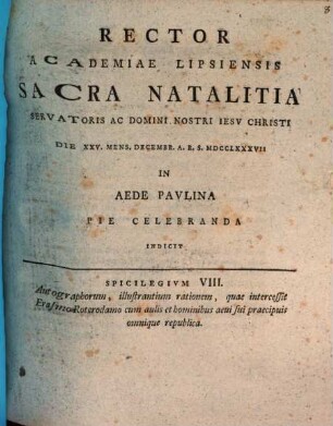 Rector Academiae Lipsiensis sacra natalitia Servatoris ac Domini nostri Iesu Christi die XXV. mens. Decembr. A.R.S. MDCCLXXXVII in aede Paulina pie celebranda indicit : Spicilegium VIII. autographorum, illustrantium rationem, quae intercessit Erasmo Roterodamo cum aulis et hominibus aevi sui praecipuis omnique republica, [ed. Johann Frid. Burscher]