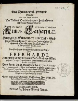 Drey Christliche Leich-Predigten, Gehalten Uber dem ... Ableiben Der ... Frawen Annae Catharinae, Hertzogin zu Würtemberg und Teck, Gräfin zu Mümpelgart, ... Gebornen Wild- und Rhein-Gräfin, ... Deß ... Herrn Eberhardi, Hertzogen zu Württemberg und Teck, ... Gemahlin : Dero Fürstl. Gnad. ... den 27. Junii, Anno 1655. ... zu Stuttgart ... eingeschlaffen, und ... den 23. Augusti in der Stiffts-Kirchen ... beygesetzt worden