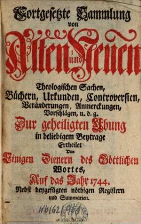 Fortgesetzte Sammlung von alten und neuen theologischen Sachen, Büchern, Uhrkunden, Controversien, Veränderungen, Anmerckungen und Vorschlägen u.d.g. ... ; auf das Jahr ..., 44. 1744