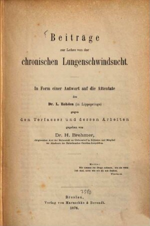 Beiträge zur Lehre von der chronischen Lungenschwindsucht : in Form einer Antwort auf die Attentate des Dr. L. Rohden (in Lippspringe) gegen den Verfasser und dessen Arbeiten