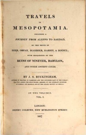 Travels in Mesopotamia : including a journey from Aleppo to Bagdad, by the route of Beer, Orfah, Diarbekr, Mardin, & Mousul ; with researches on the ruins of Nineveh, Babylon, and other ancient cities. 1
