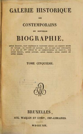Galerie historique des contemporains : ou nouvelle biographie, seule éditions, dans laquelle se trouvent réunis les hommes morts ou vivans, de toutes les nations, qui se sont fait remarquer à la fin du 18me siècle et au commencement de celui-ci, par leurs écrits, leurs actions, leurs talens, leurs vertus ou leurs crimes, 5