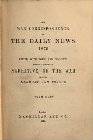 The war correspondence of the Daily News 1870 : ed., with notes and comments forming a continuous history of the war between Germany and France. 1