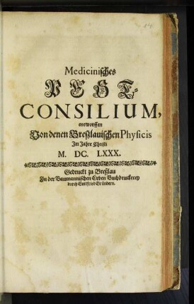 Medicinisches Pest-Consilium : entworffen Von denen Breßlauischen Physicis im Jahre Christi M.DC.LXXX.