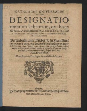 Catalogus Universalis, Hoc est: Designatio omnium Librorum, qui hisce Nundinis Autumnalibus Francofurtensibus & Lipsiensibus ab Anno 1640. vel novi vel emendatiores & auctiores prodierunt