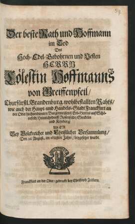 Der beste Rath und Hoffmann im Tod Des Hoch-Edel-Gebohrnen und Vesten Herrn Cölestin Hoffmanns von Greiffenpfeil/ Churfürstl. Brandenburg. wohlbestallten Rahts/ wie auch der Haupt- und Handels-Stadt Franckfurt an der Oder hochverdienten Burgermeisters/ Erb-Herrns auf Schönefeld/ Heinrichsdorff/ Rosenfelde/ Steckelin und Kehrberg/ : Als Er Bey Volckreicher und Christlicher Versammlung/ Den 26 August.. im 1688sten Jahre/ beygesetzet wurde.