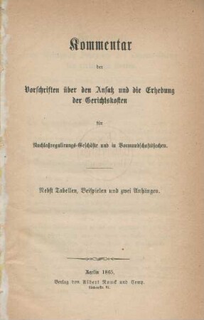 Kommentar der Vorschriften über den Ansatz und die Erhebung der Gerichtskosten für die Nachlassregulirungs-Geschäfte und in Vormundschaftssachen : nebst Tabellen, Beispielen und zwei Anhängen