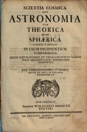 Scientia Cosmica Sive Astronomia Tam Theorica Quam Sphærica : Pavcis Tabvlis In Usum Incipientium Comprehensa ; Aeneis Schematismis Et Problematibvs Variis, Usum Coelestis Globi Edocentibus Illustrata