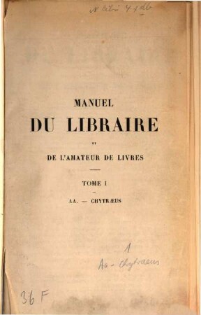 Manuel du libraire et de l'amateur de livres : contenant 1. Un nouveaux dictonnaire bibliographique ; 2. Une table en forme de catalogue raisonné, 1. Aa - Chytraeus