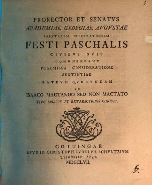 Prorector ... Georgiae Augustae salutarem celebrationem festi paschalis Civibus suis commendant, praemissa consideratione sententiae Patrum quorundam de Isaaco mactando, sed non mactato, typo mortis et resurrectionis Christi