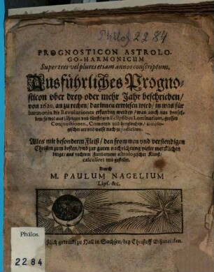 Ausführliches Prognosticon vber drey oder mehr Jahr beschrieben, von 1620. an zu rechnen : darinnen erwiesen wird, in was für harmonia die Revolutiones erfunden werden ... = Prognosticon Astrologo-Harmonicum Super tres vel plures etiam annos conscriptum