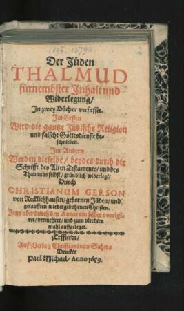 Der Jüden Thalmud fürnembster Inhalt und Widerlegung : In zwey Bücher verfasset ; Im Ersten Wird die gantze Jüdische Religion und falsche Gottesdienste beschrieben. Im Andern Werden dieselbe/ beydes durch die Schrifft des Alten Testaments/ und des Thalmuds selbst/ gründlich widerlegt
