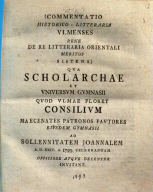 Commentatio Historico-Litteraria Vlmenses Bene De Re Litteraria Orientali Meritos Sistens : Qva Scholarchae Et Vniversvm Gymnasii Qvod Vlmae Floret Consilivm Maecenates Patronos Favtores Eivsdem Gymnasii Ad Sollennitatem Joannalem A. D. XXIV. A. 1793. Celebrandam Officiose Atqve Decenter Invitant