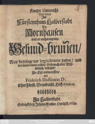 Kurtzer Unterricht Von denen Im Fürstenthum Halberstadt Zu Hornhausen wieder entsprungenen Gesund-brun[n]en : Was dieselbige vor ingredientia haben/ und worinnen deren rechter Gebrauch oder Mißbrauch bestehet