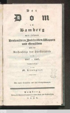 Der Dom zu Bamberg mit seinen Denkmälern, Inschriften, Wappen und Gemälden : nebst der Reihenfolge der Fürstbischöfe von 1007 - 1803 ; Mit einem Stahlstiche und fünf Steinzeichnungen
