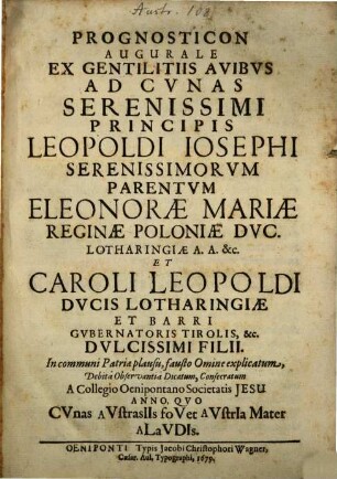 Prognosticon Augurale Ex Gentilitiis Avibus Ad Cunas Serenissimi Principis Leopoldi Josephi Serenissimorum Parentum Eleonorae Mariae Reginae Poloniae Duc. Lotharingiae A.A. &c Et Caroli Leopoldi Ducis Lotharingiae Et Barri Gubernatoris Tirolis, &c. Dulcissimi Filii
