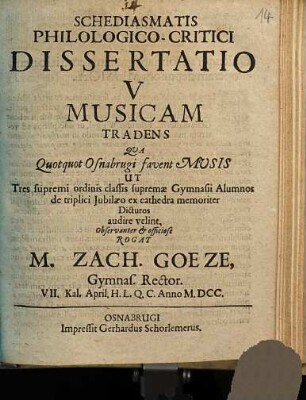 Schediasmatis philologico-critici dissertatio V musicam tradens : qua quotquot Osnabrugi fuvent Musis ut tres supremi ordinis classis supremae gymnasii alumnos ... audire velint ... rogat M. Zach. Goeze
