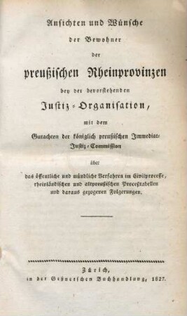 Ansichten und Wünsche der Bewohner der preußischen Rheinprovinzen bey der bevorstehenden Justiz-Organisation, mit dem Gutachten der königlich preußischen Immediat-Justiz-Commission über das öffentliche und mündliche Verfahren im Civilprocesse, rheinländischen und altpreußischen Processtabellen und daraus gezogenen Folgerungen