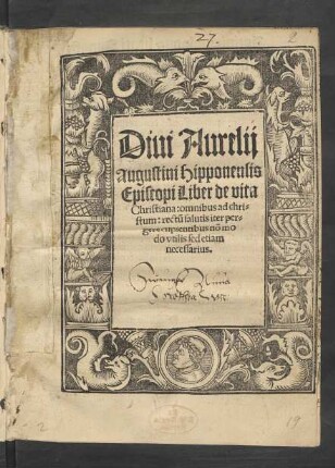 Diui Aurelij || augustini Hipponensis || Episcopi Liber de vita || Christiana: omnibus ad chri=||stum: rectũ salutis iter per=||gere cupientibus nõ mo||do vtilis sed etiam|| necessarius.||