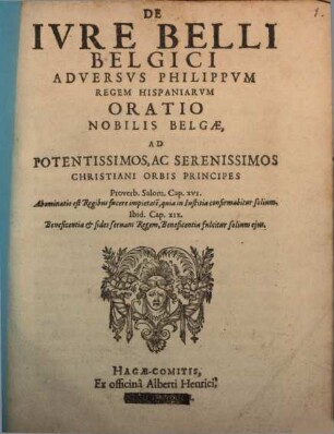 De Ivre Belli Belgici Adversvs Philippvm Regem Hispaniarvm Oratio Nobilis Belgae, Ad Potentissimos, Ac Serenissimos Christiani Orbis Principes