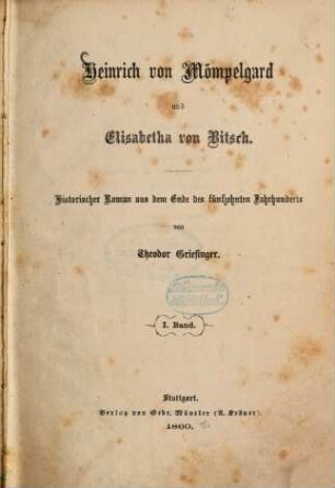 Heinrich von Mömpelgard und Elisabetha von Bitsch : historischer Roman aus dem Ende des fünfzehnten Jahrhunderts von Theodor Griesinger. 1