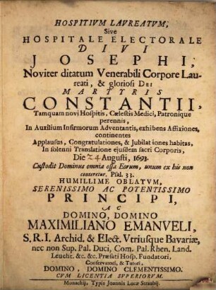Hospitivm Laureatvm Sive Hospitale Electorale Divi Josephi : Noviter ditatum Venerabili Corpore Martyris Constantii ... In solenni Translatione ejusdem sacri Corporis, Die [...] Augusti, 1693. Custodit Dominus omnia ossa Eorum, unum ex his non conteretur ...