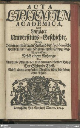 7.1724: Acta Lipsiensium academica : oder, Leipziger Universitäts-Geschichte ...; nebst e. Anhang von allerhand Neuigkeiten u. d. jetzt-lebenden Leipzig