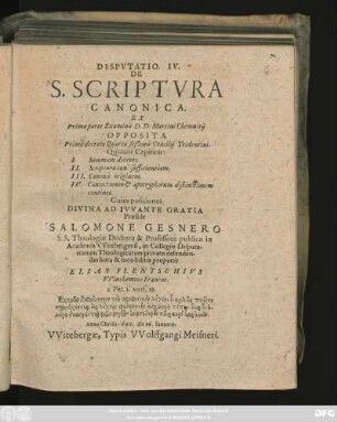 Disputatio. IV. De S. Scriptura Canonica. Ex Prima parte Examinis D. D. Martini Chemnitii Opposita Primo decreto Quartae seßionis Concilii Tridentini : Quatuor Capitum: I. Summam decreti. II. Scripturae can. sufficientiam. III. Canonis originem ...