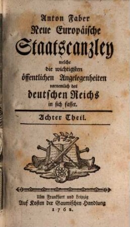 Neue europäische Staatscanzley welche die wichtigsten öffentlichen Angelegenheiten, vornemlich des Deutschen Reiches in sich fasset. 8. 1762