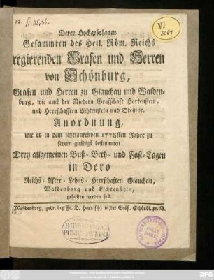 Derer Hochgebohrnen Gesammten des Heil. Röm. Reichs regierenden Grafen und Herren von Schönburg, Grafen und Herren zu Glauchau und Waldenburg, wie auch der Niedern Graffschaft Hartenstein, und Herrschafften Lichtenstein und Stein [et]c. Anordnung, wie es in dem jetztlaufenden 1778sten Jahre zu feyern gnädigst bestimmten Drey allgemeinen Buß- Beth- und Fast-Tagen in Dero Reichs- After- Lehns- Herrschaften Glauchau, Waldenburg und Lichtenstein, gehalten werden soll