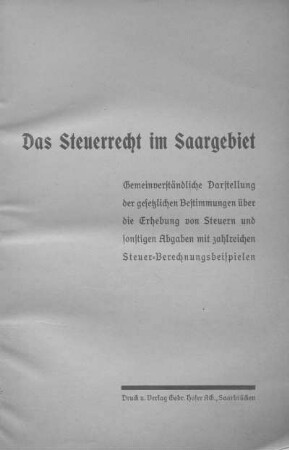 Das Steuerrecht im Saargebiet : gemeinverständliche Darstellung der gesetzlichen Bestimmungen über die Erhebung von Steuern und sonstigen Abgaben mit zahlreichen Steuer-Berechnungsbeispielen
