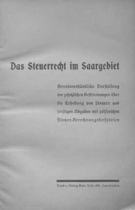 Das Steuerrecht im Saargebiet : gemeinverständliche Darstellung der gesetzlichen Bestimmungen über die Erhebung von Steuern und sonstigen Abgaben mit zahlreichen Steuer-Berechnungsbeispielen