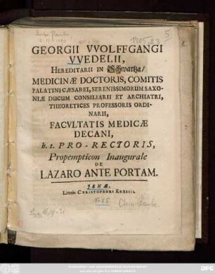 Georgii VVolffgangi VVedelii, Hereditarii in Schwartza, Medicinæ Doctoris, Comitis Palatini Cæsarei, Serenissimorum Saxoniæ Ducum Consiliarii Et Archiatri, Theoretices Professoris Ordinarii, Facvltatis Medicæ Decani, h. t. Pro-Rectoris, Propempticon Inaugurale De Lazaro Ante Portam