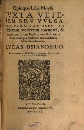 Quinque Libri Moysis : Ivxta Veterem Sev Vvlgatam Translationem, Ad Hebraeam veritatem emendati, & breui ac perspicua explicatione illustrati, insertis etiam praecipuis locis communibus, in lectione sacra obseruandis