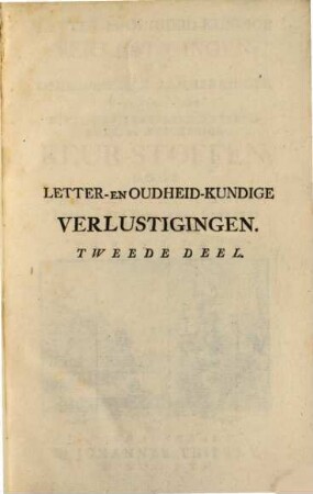 Letter- En Oudheid-Kundige Verlustigingen; Of Ophelderende Aanmerkingen Over Verscheide Bybelsche, Kerkelyke, Waereldlyke, En Wysgeerige Keur-Stoffen. 2